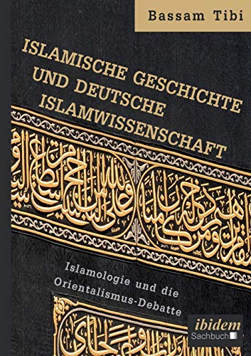 Islamische Geschichte und deutsche Islamwissenschaft: Islamologie und die Orientalismus-Debatte von Ibidem Press