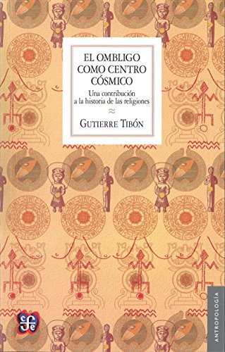 El ombligo como centro cosmico/ The Bellybutton as a cosmic Center: Una contribucion a la historia de las religiones El ombligo como centro cosmico/ The Bellybutton as a cosmic Center: Una contribucion a la historia de las religiones