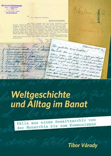 Weltgeschichte und Alltag im Banat: Fälle aus einem Anwaltsarchiv von der Monarchie bis zum Kommunismus