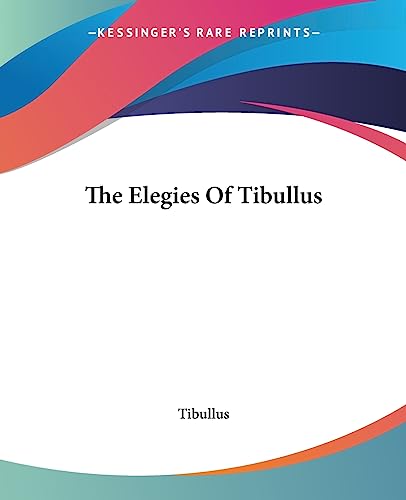 The Elegies Of Tibullus von Kessinger Publishing