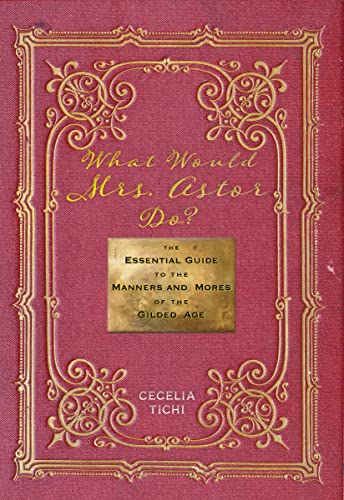 What Would Mrs. Astor Do?: The Essential Guide to the Manners and Mores of the Gilded Age (Washington Mews Books)