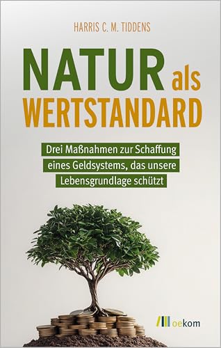 Natur als Wertstandard: Drei Maßnahmen zur Schaffung eines Geldsystems, das unsere Lebensgrundlage schützt von oekom verlag GmbH