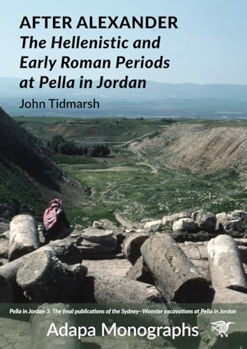 After Alexander: The Hellenistic and Early Roman Periods at Pella in Jordan (Adapa Monographs)