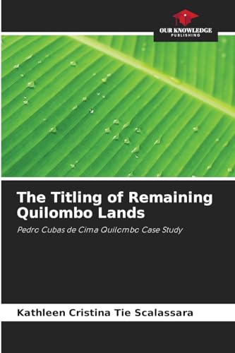 The Titling of Remaining Quilombo Lands: Pedro Cubas de Cima Quilombo Case Study von Our Knowledge Publishing