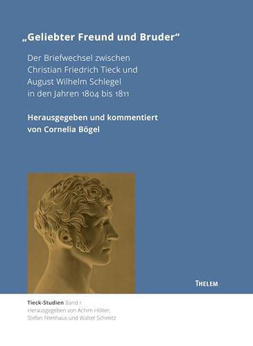 "Geliebter Freund und Bruder": Der Briefwechsel zwischen Christian Friedrich Tieck und August Wilhelm Schlegel in den Jahren 1804 bis 1811 (Tieck-Studien)