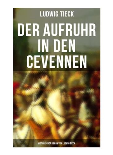 Der Aufruhr in den Cevennen: Historischer Roman von Ludwig Tieck: Hugenottenkriege - Eiserner Kampf protestantischer Bauern um Glaubensfreiheit von Musaicum Books