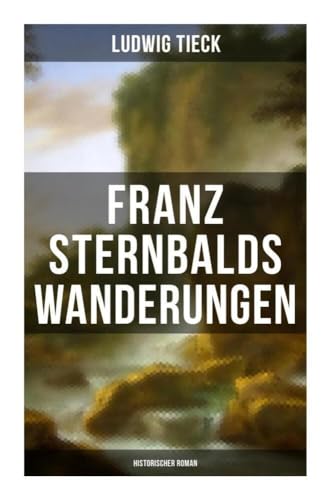 Franz Sternbalds Wanderungen (Historischer Roman): - Die Geschichte einer Künstlerreise aus dem 16. Jahrhundert von Musaicum Books