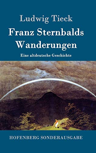 Franz Sternbalds Wanderungen: Eine altdeutsche Geschichte Franz Sternbalds Wanderungen: Eine altdeutsche Geschichte