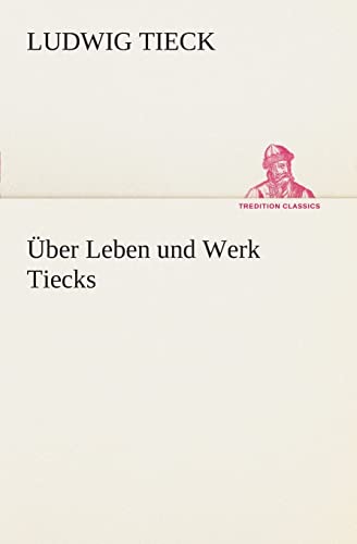 Über Leben und Werk Tiecks (TREDITION CLASSICS)