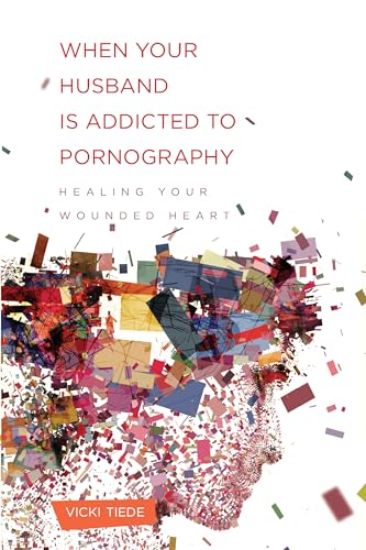 When Your Husband Is Addicted to Pornography: Healing Your Wounded Heart