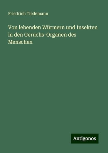 Von lebenden Würmern und Insekten in den Geruchs-Organen des Menschen von Antigonos Verlag
