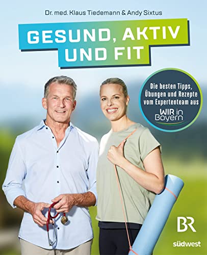 Gesund, aktiv und fit: Die besten Tipps, Übungen und Rezepte vom Expertenteam aus WIR in Bayern