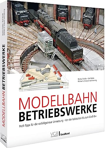 Praxisleitfaden – Modellbahn-Betriebswerke: Praxishandbuch für perfekte Betriebswerke. Exzellente Anleitungen, Gleispläne, Profitipps und vieles mehr von GeraMond Verlag