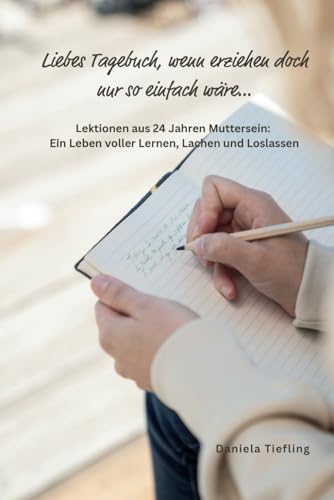 Liebes Tagebuch, wenn erziehen doch nur so einfach wäre…: Lektionen aus 24 Jahren Muttersein: Ein Leben voller Lernen, Lachen und Loslassen von Independently published