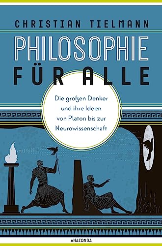 Philosophie für alle. Die großen Denker und ihre Ideen von Platon bis zur Neurowissenschaft: Grundkurs Philosophie für Einsteiger. Mit philosophischem Reiseführer von Anaconda Verlag