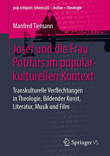 Josef und die Frau Potifars im populärkulturellen Kontext: Transkulturelle Verflechtungen in Theologie, Bildender Kunst, Literatur, Musik und Film (pop.religion: lebensstil – kultur – theologie) von Springer VS