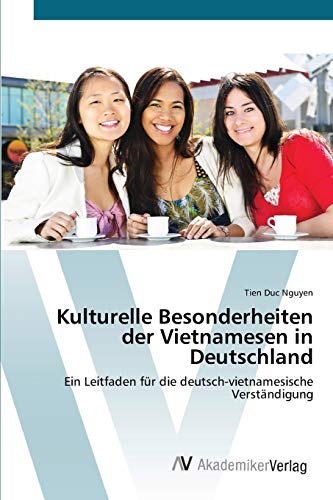 Kulturelle Besonderheiten der Vietnamesen in Deutschland: Ein Leitfaden für die deutsch-vietnamesische Verständigung von AV Akademikerverlag