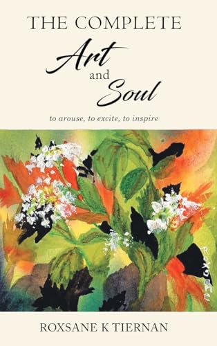 The Complete Art and Soul: to arouse, to excite, to inspire von Roxsane Tiernan Publishing