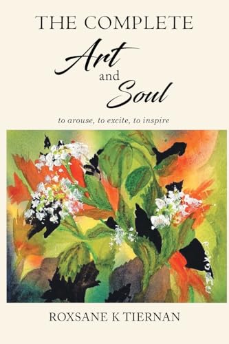 The Complete Art and Soul: to arouse, to excite, to inspire von Roxsane Tiernan Publishing