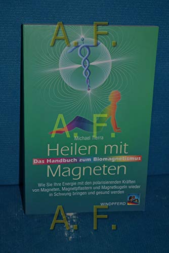 Heilen mit Magneten: Das Handbuch zum Biomagnetismus. Wie Sie Ihre Energie mit den polarisierenden Kräften von Magneten, Magnetpflastern und Magnetkugeln wieder in Schwung bringen und gesund werden