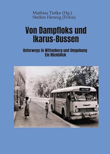 Von Dampflocks und Ikarus-Bussen: Unterwegs in Wittenberg und Umgebung. Ein Rückblick