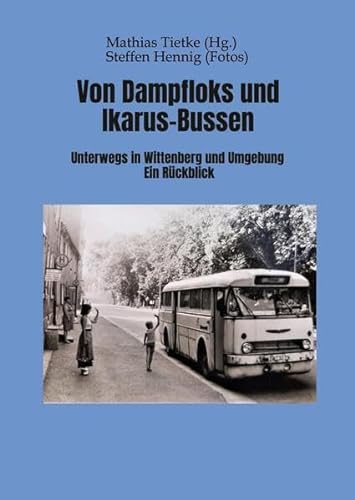 Von Dampflocks und Ikarus-Bussen: Unterwegs in Wittenberg und Umgebung. Ein Rückblick