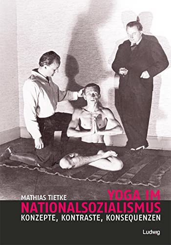Yoga im Nationalsozialismus: Konzepte, Kontraste, Konsequenzen von Ludwig