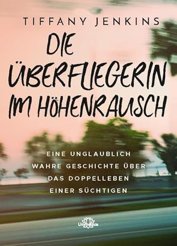 Die Überfliegerin im Höhenrausch: Eine unglaublich wahre Geschichte über das Doppelleben einer Süchtigen