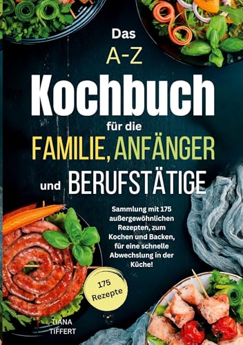 Das A-Z Kochbuch für die Familie, Anfänger und Berufstätige: Sammlung mit 175 außergewöhnlichen Rezepten zum Kochen und Backen, für eine schnelle Abwechslung in der Küche! Das A-Z Kochbuch für die Familie, Anfänger und Berufstätige: Sammlung mit 175 außergewöhnlichen Rezepten zum Kochen und Backen, für eine schnelle Abwechslung in der Küche! von Lucid Page Media