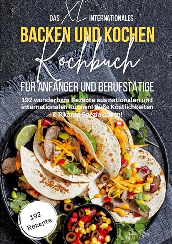 Das XL Internationales Backen und Kochen Kochbuch für Anfänger und Berufstätige: Süße Köstlichkeiten & Pikante Spezialitäten! 192 wunderbare Rezepte aus nationalen und internationalen Küchen! von Lucid Page Media