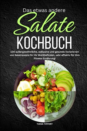 Das etwas andere Salate Kochbuch: 100 außergewöhnliche, exklusive und gesunde Variationen von Salatrezepte für Ihr Wohlbefinden, sehr effektiv für Ihre Fitness Ernährung! von Independently published