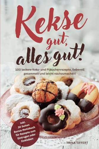 Kekse gut, alles gut!: 100 leckere Keks- und Plätzchenrezepte, liebevoll gesammelt und leicht nachzumachen! Inklusive 30 Seiten Bonus-Notizbuch für Rezepte zum Eintragen oder Einkleben
