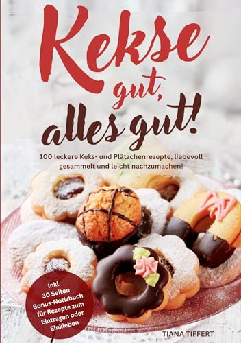 Kekse gut, alles gut!: 100 leckere Keks- und Plätzchenrezepte, liebevoll gesammelt und leicht nachzumachen! Inklusive 30 Seiten Bonus-Notizbuch für Rezepte zum Eintragen oder Einkleben Kekse gut, alles gut!: 100 leckere Keks- und Plätzchenrezepte, liebevoll gesammelt und leicht nachzumachen! Inklusive 30 Seiten Bonus-Notizbuch für Rezepte zum Eintragen oder Einkleben