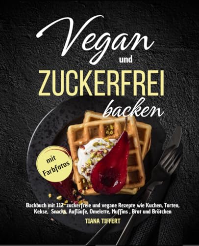 Vegan und Zuckerfrei backen: Backbuch mit 112 zuckerfreie und vegane Rezepte wie Kuchen, Torten, Kekse, Snacks, Aufläufe, Omelette, Muffins, Brot und Brötchen-mit Farbfotos Vegan und Zuckerfrei backen: Backbuch mit 112 zuckerfreie und vegane Rezepte wie Kuchen, Torten, Kekse, Snacks, Aufläufe, Omelette, Muffins, Brot und Brötchen-mit Farbfotos