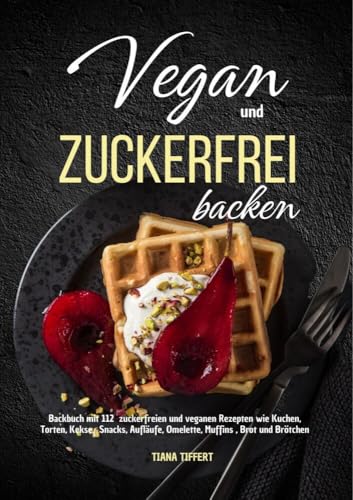 Vegan und Zuckerfrei backen: Backbuch mit 112 zuckerfreien und veganen Rezepten wie Kuchen, Torten, Kekse, Snacks, Aufläufe, Omelette, Muffins, Brot und Brötchen von Lucid Page Media