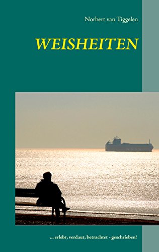 Weisheiten: ... erlebt, verdaut, betrachtet - geschrieben!