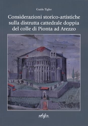Considerazioni storico-artistiche sulla distrutta cattedrale doppia del colle di Pionta ad Arezzo (Arte) von EDIFIR