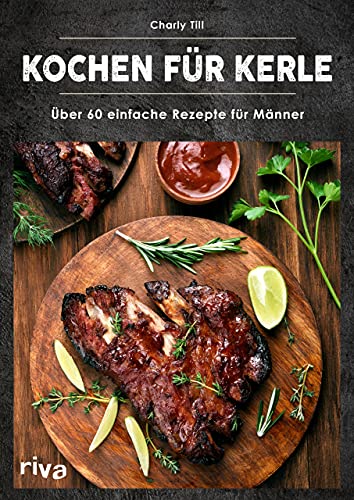 Kochen für Kerle: Über 60 einfache Rezepte für Männer. Das ultimative Männer-Kochbuch für Anfänger- und Hobbyköche – mit herzhaften und süßen Gerichten Kochen für Kerle: Über 60 einfache Rezepte für Männer. Das ultimative Männer-Kochbuch für Anfänger- und Hobbyköche – mit herzhaften und süßen Gerichten
