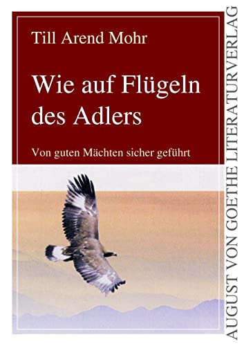 Wie auf Flügeln des Adlers: Von guten Mächten sicher geführt (August von Goethe Literaturverlag)