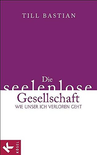 Die seelenlose Gesellschaft: Wie unser Ich verloren geht Die seelenlose Gesellschaft: Wie unser Ich verloren geht von Kösel-Verlag