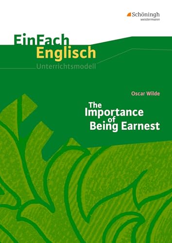 EinFach Englisch Unterrichtsmodelle. Unterrichtsmodelle für die Schulpraxis: EinFach Englisch Unterrichtsmodelle: Oscar Wilde: The Importance of Being Earnest: A Trivial Comedy for Serious People