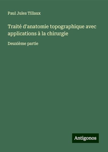 Traité d'anatomie topographique avec applications à la chirurgie: Deuxième partie von Antigonos Verlag