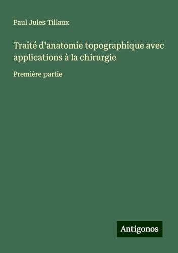 Traité d'anatomie topographique avec applications à la chirurgie: Première partie von Antigonos Verlag