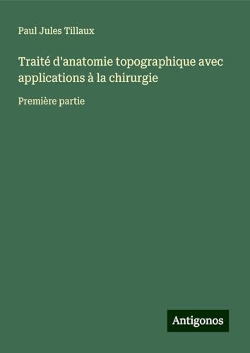 Traité d'anatomie topographique avec applications à la chirurgie: Première partie von Antigonos Verlag