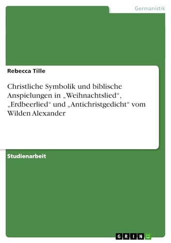 Christliche Symbolik und biblische Anspielungen in ¿Weihnachtslied¿, ¿Erdbeerlied¿ und ¿Antichristgedicht¿ vom Wilden Alexander