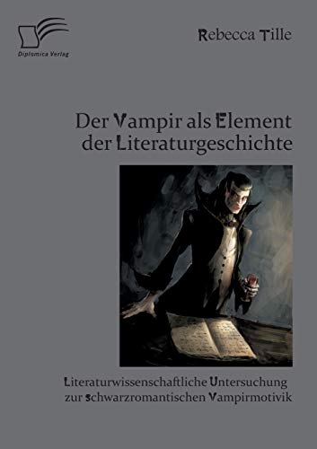 Der Vampir als Element der Literaturgeschichte: Literaturwissenschaftliche Untersuchung zur schwarzromantischen Vampirmotivik von Diplomica Verlag
