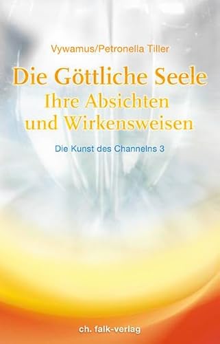 Die Göttliche Seele: Ihre Absichten und Wirkensweisen. Die Kunnst des Channelns Teil 3