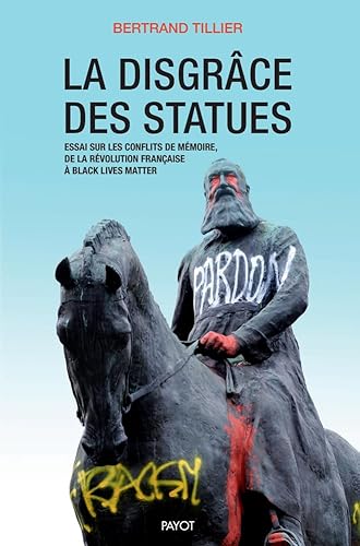 La disgrâce des statues: Essai sur les conflits de mémoire, de la Révolution française à Black Lives Matter
