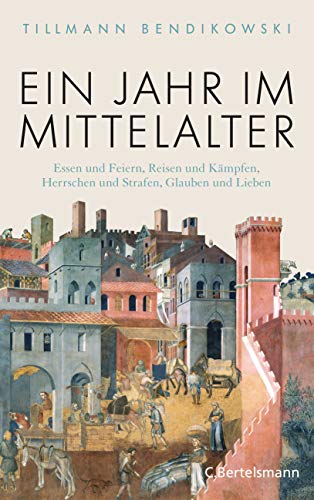 Ein Jahr im Mittelalter: Essen und Feiern, Reisen und Kämpfen, Herrschen und Strafen, Glauben und Lieben