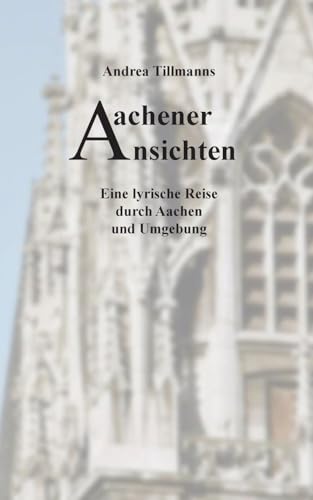 Aachener Ansichten: Eine lyrische Reise durch Aachen und Umgebung von BoD – Books on Demand